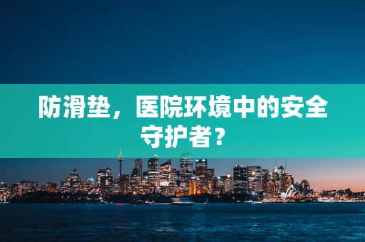 防滑垫，医院环境中的安全守护者？