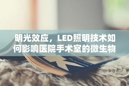 明光效应，LED照明技术如何影响医院手术室的微生物环境？