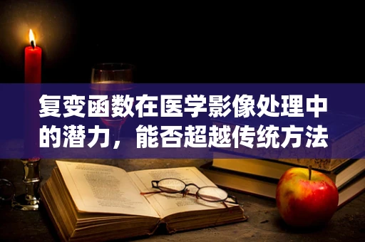复变函数在医学影像处理中的潜力，能否超越传统方法？