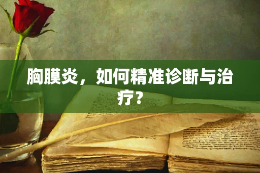 胸膜炎，如何精准诊断与治疗？