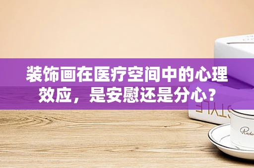 装饰画在医疗空间中的心理效应，是安慰还是分心？