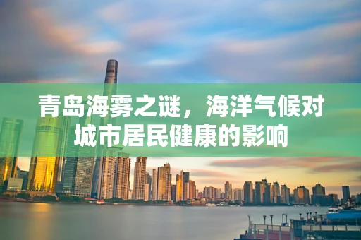 青岛海雾之谜，海洋气候对城市居民健康的影响