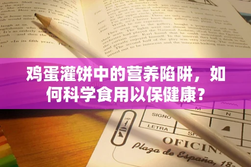 鸡蛋灌饼中的营养陷阱，如何科学食用以保健康？