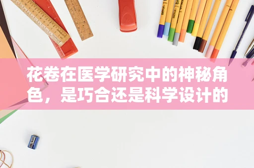 花卷在医学研究中的神秘角色，是巧合还是科学设计的产物？