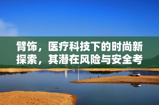 臂饰，医疗科技下的时尚新探索，其潜在风险与安全考量何在？