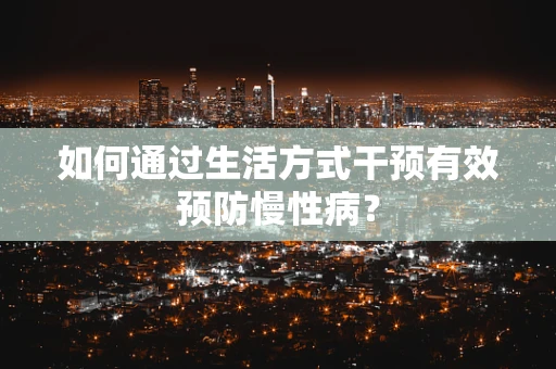 如何通过生活方式干预有效预防慢性病？
