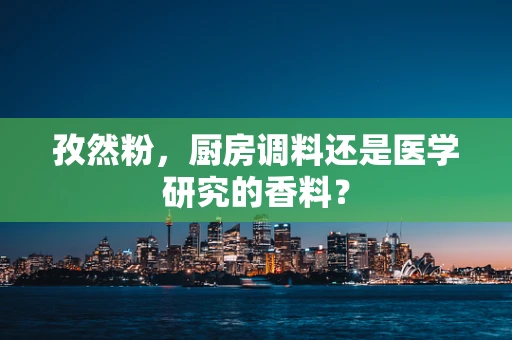 孜然粉，厨房调料还是医学研究的香料？