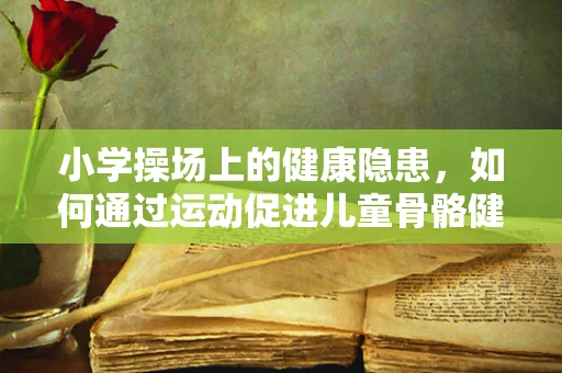 小学操场上的健康隐患，如何通过运动促进儿童骨骼健康发展？