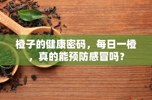 橙子的健康密码，每日一橙，真的能预防感冒吗？