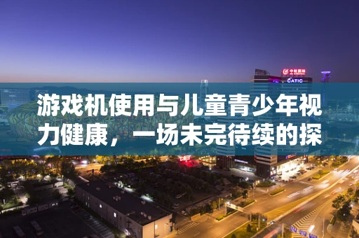 游戏机使用与儿童青少年视力健康，一场未完待续的探索