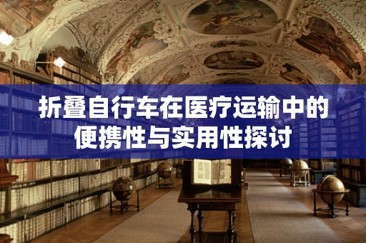 折叠自行车在医疗运输中的便携性与实用性探讨