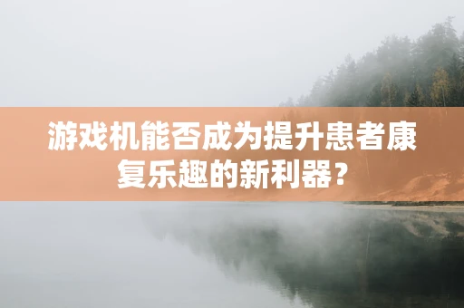 游戏机能否成为提升患者康复乐趣的新利器？