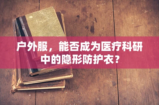 户外服，能否成为医疗科研中的隐形防护衣？