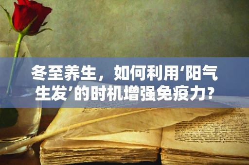 冬至养生，如何利用‘阳气生发’的时机增强免疫力？