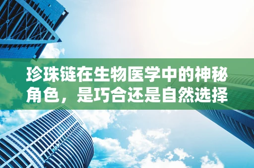 珍珠链在生物医学中的神秘角色，是巧合还是自然选择的杰作？