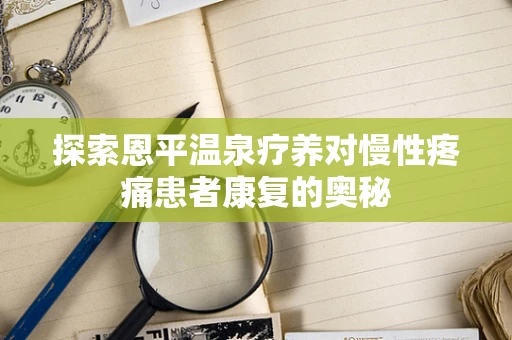 探索恩平温泉疗养对慢性疼痛患者康复的奥秘