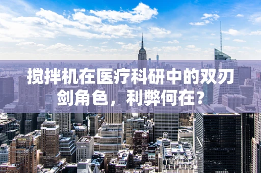 搅拌机在医疗科研中的双刃剑角色，利弊何在？