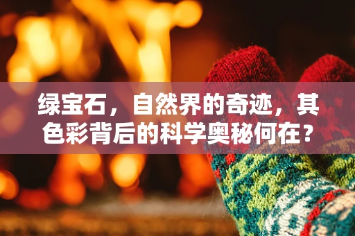 绿宝石，自然界的奇迹，其色彩背后的科学奥秘何在？
