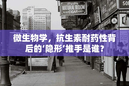 微生物学，抗生素耐药性背后的‘隐形’推手是谁？