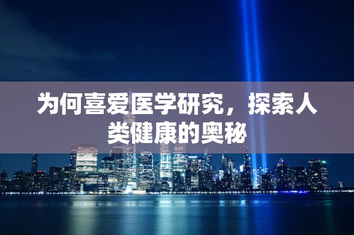 为何喜爱医学研究，探索人类健康的奥秘