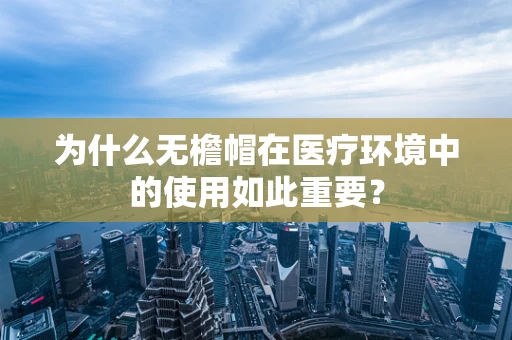 为什么无檐帽在医疗环境中的使用如此重要？