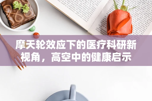 摩天轮效应下的医疗科研新视角，高空中的健康启示