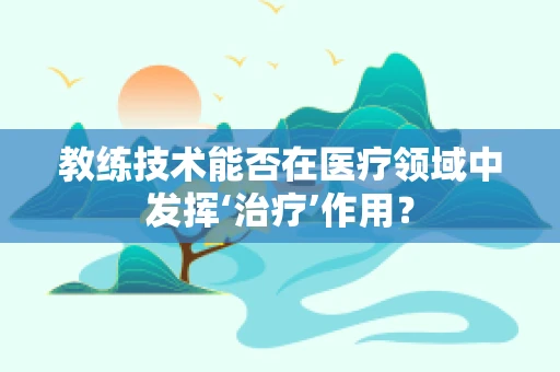 教练技术能否在医疗领域中发挥‘治疗’作用？