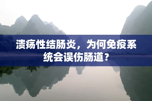 溃疡性结肠炎，为何免疫系统会误伤肠道？