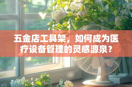 五金店工具架，如何成为医疗设备管理的灵感源泉？