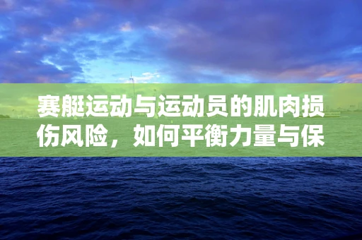 赛艇运动与运动员的肌肉损伤风险，如何平衡力量与保护？