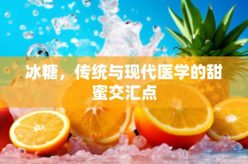 冰糖，传统与现代医学的甜蜜交汇点