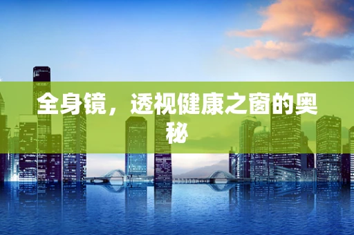 全身镜，透视健康之窗的奥秘