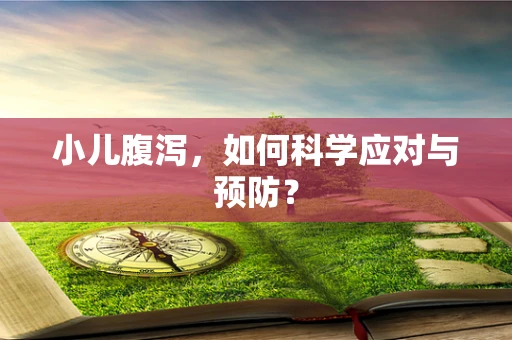 小儿腹泻，如何科学应对与预防？