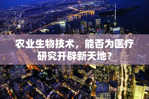 农业生物技术，能否为医疗研究开辟新天地？