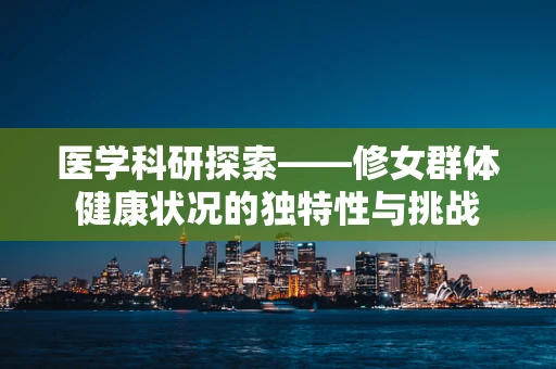 医学科研探索——修女群体健康状况的独特性与挑战