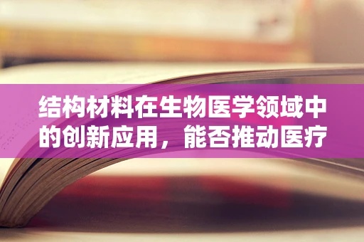 结构材料在生物医学领域中的创新应用，能否推动医疗设备性能的飞跃？