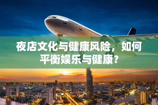 夜店文化与健康风险，如何平衡娱乐与健康？