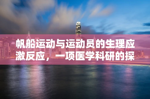 帆船运动与运动员的生理应激反应，一项医学科研的探索