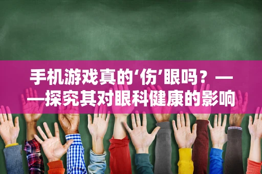 手机游戏真的‘伤’眼吗？——探究其对眼科健康的影响