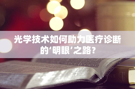 光学技术如何助力医疗诊断的‘明眼’之路？