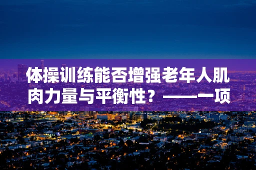 体操训练能否增强老年人肌肉力量与平衡性？——一项基于医学科研的探索
