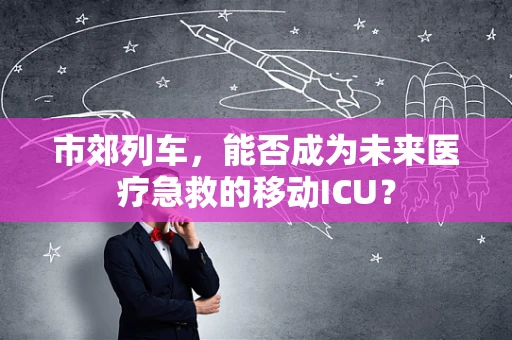 市郊列车，能否成为未来医疗急救的移动ICU？