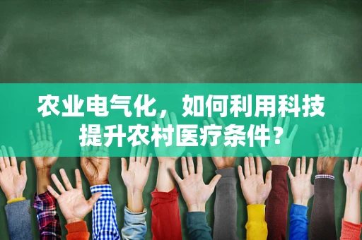 农业电气化，如何利用科技提升农村医疗条件？