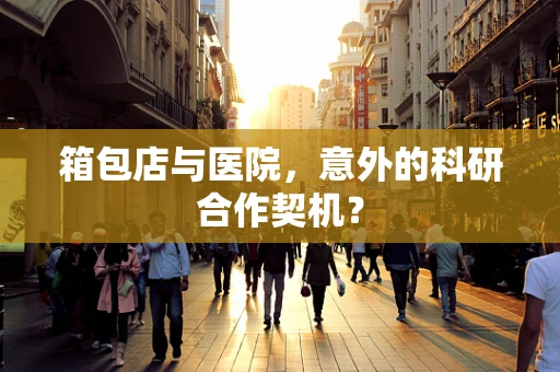 箱包店与医院，意外的科研合作契机？