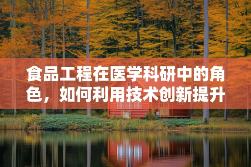 食品工程在医学科研中的角色，如何利用技术创新提升患者营养管理？