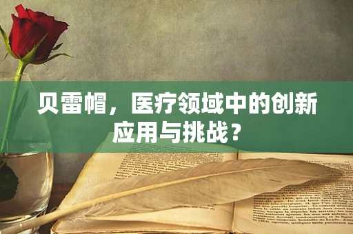 贝雷帽，医疗领域中的创新应用与挑战？