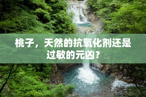桃子，天然的抗氧化剂还是过敏的元凶？