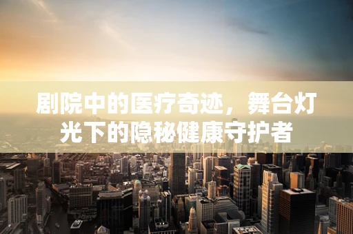 剧院中的医疗奇迹，舞台灯光下的隐秘健康守护者
