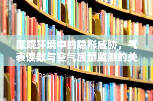 医院环境中的隐形威胁，气表读数与空气质量监测的关联性何在？