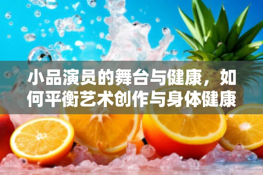 小品演员的舞台与健康，如何平衡艺术创作与身体健康？